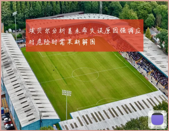 埃贝尔分析基米希失误原因强调应对危险时需果断解围