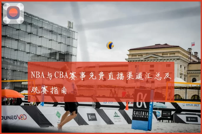 NBA与CBA赛事免费直播渠道汇总及观赛指南