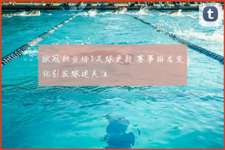 欧冠积分榜t足球更新 赛事排名变化引发球迷关注
