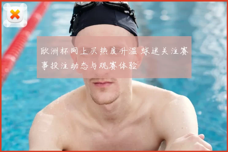 欧洲杯网上买热度升温 球迷关注赛事投注动态与观赛体验