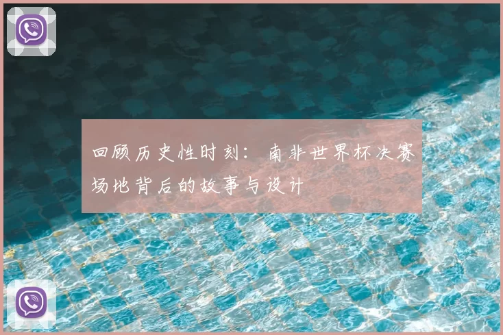 回顾历史性时刻：南非世界杯决赛场地背后的故事与设计