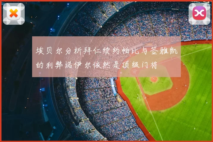 埃贝尔分析拜仁续约帕比与签雅凯的利弊诺伊尔依然是顶级门将