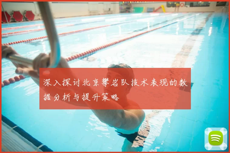 深入探讨北京攀岩队技术表现的数据分析与提升策略