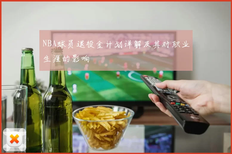 NBA球员退役金计划详解及其对职业生涯的影响