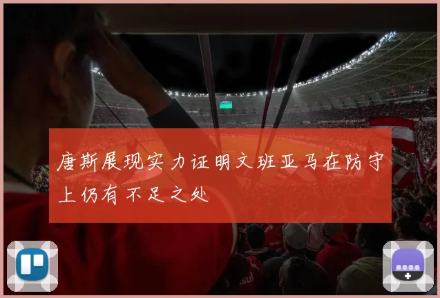 唐斯展现实力证明文班亚马在防守上仍有不足之处