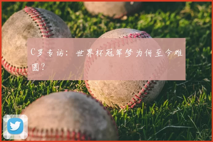 C罗专访:世界杯冠军梦为何至今难圆?