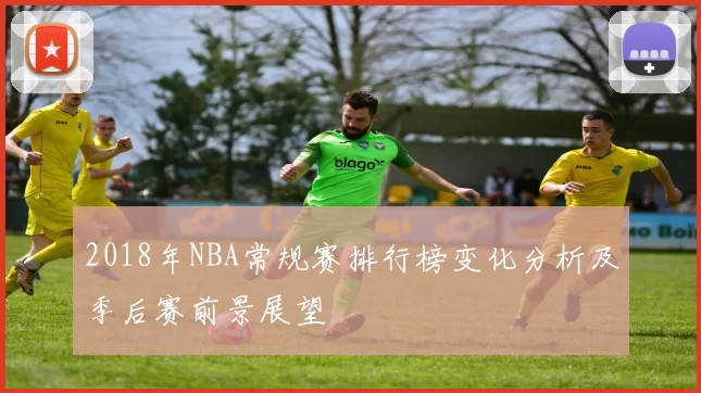 2018年NBA常规赛排行榜变化分析及季后赛前景展望