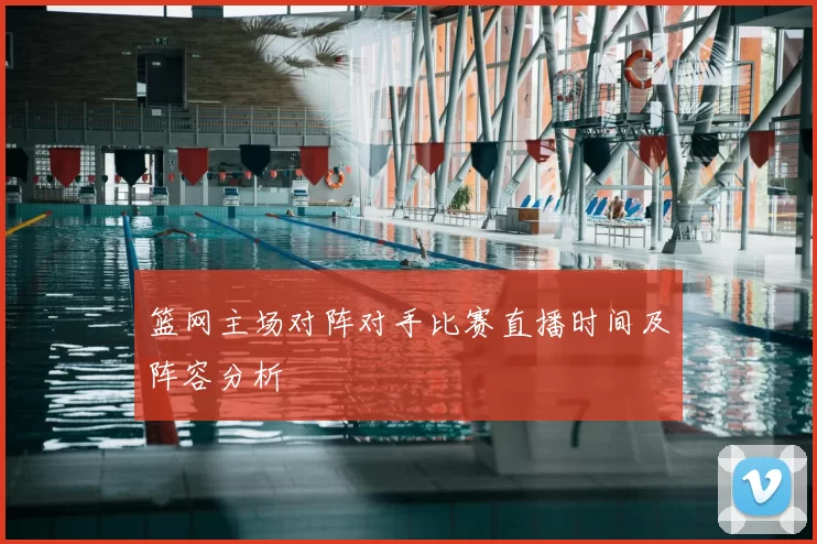 篮网主场对阵对手比赛直播时间及阵容分析