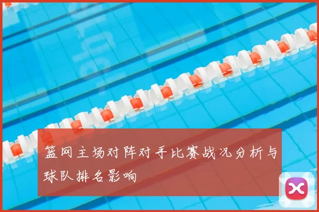 篮网主场对阵对手比赛战况分析与球队排名影响