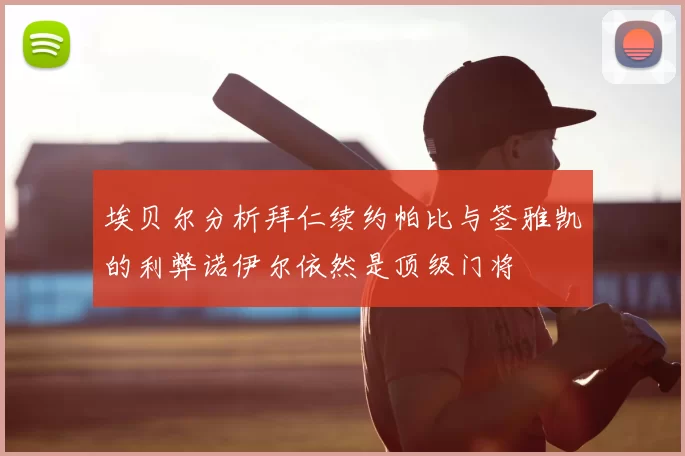 埃贝尔分析拜仁续约帕比与签雅凯的利弊诺伊尔依然是顶级门将