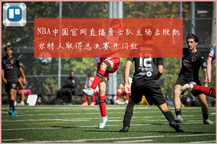 NBA中国官网直播勇士队主场击败凯尔特人取得总决赛开门红