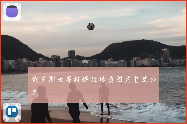 俄罗斯世界杯现场珍贵图片首度公开