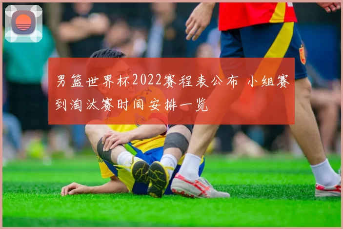 男篮世界杯2022赛程表公布 小组赛到淘汰赛时间安排一览